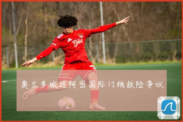 奥兰多城迈阿密国际门线救险争议