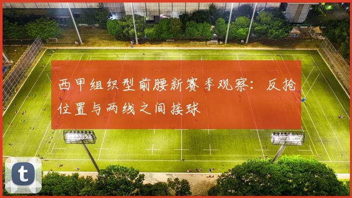 西甲组织型前腰新赛季观察:反抢位置与两线之间接球