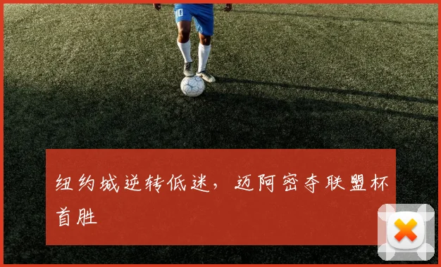 纽约城逆转低迷,迈阿密夺联盟杯首胜