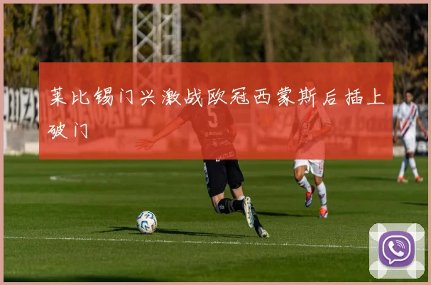 莱比锡门兴激战欧冠西蒙斯后插上破门