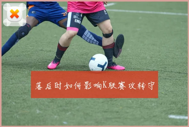 落后时如何影响K联赛攻转守