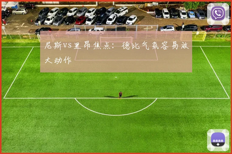 尼斯vs里昂焦点：德比气氛容易放大动作