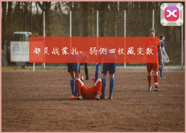 都灵战蒙扎，弱侧回收藏变数