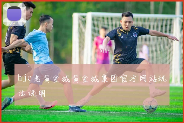 hjc老黄金城黄金城集团官方网站玩法说明