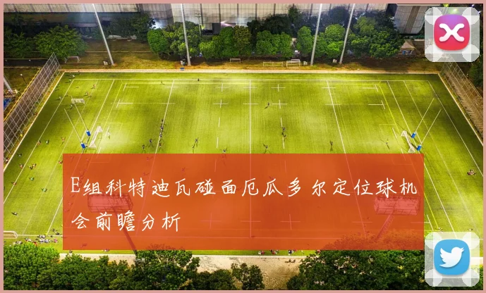 E组科特迪瓦碰面厄瓜多尔定位球机会前瞻分析