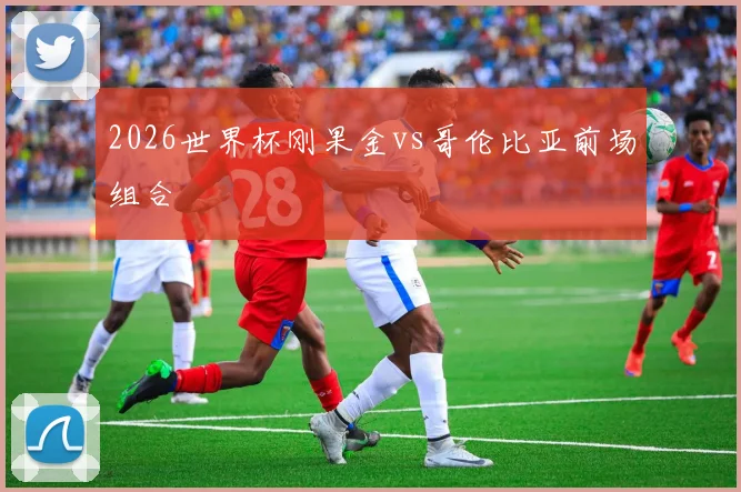 2026世界杯刚果金vs哥伦比亚前场组合