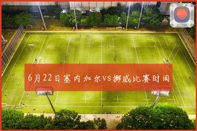 6月22日塞内加尔vs挪威比赛时间