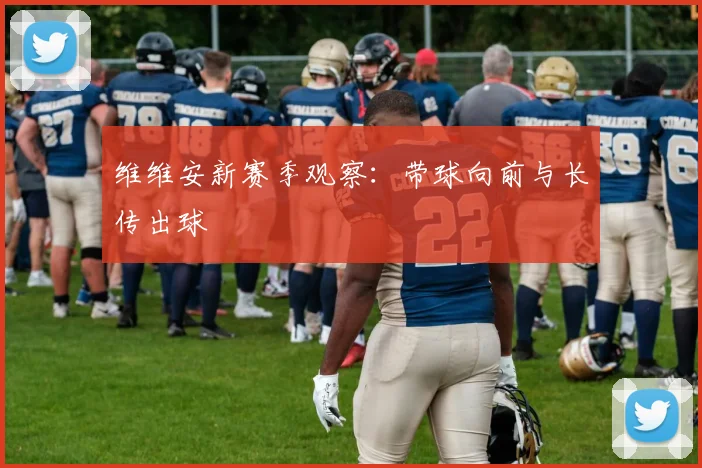 维维安新赛季观察：带球向前与长传出球