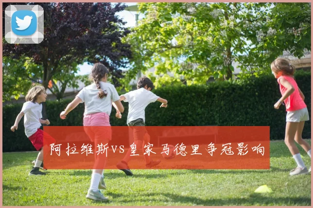阿拉维斯vs皇家马德里争冠影响