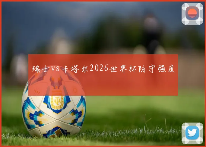 瑞士vs卡塔尔2026世界杯防守强度
