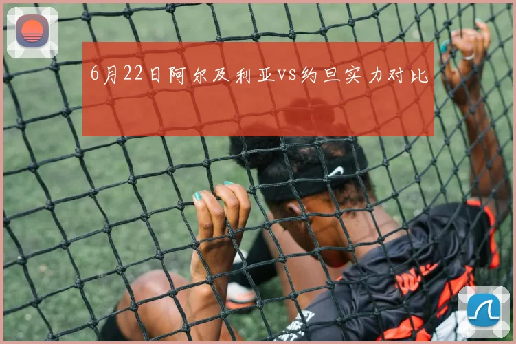 6月22日阿尔及利亚vs约旦实力对比