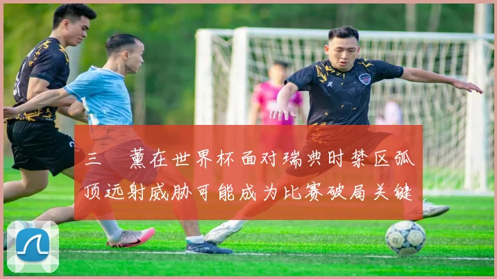 三笘薰在世界杯面对瑞典时禁区弧顶远射威胁可能成为比赛破局关键