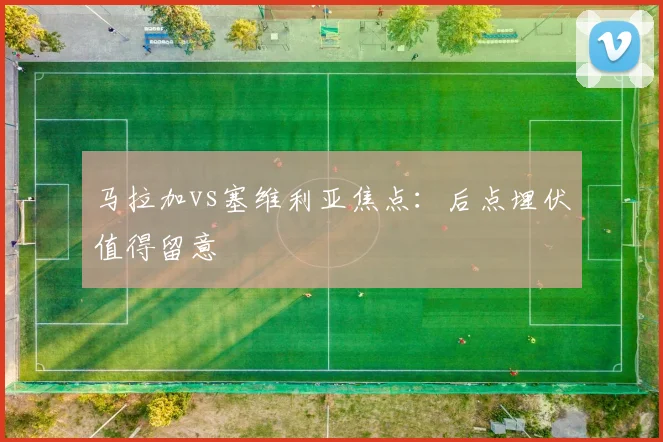 马拉加vs塞维利亚焦点:后点埋伏值得留意