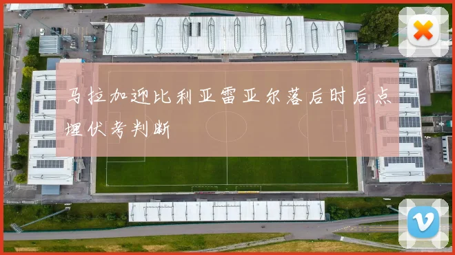马拉加迎比利亚雷亚尔落后时后点埋伏考判断