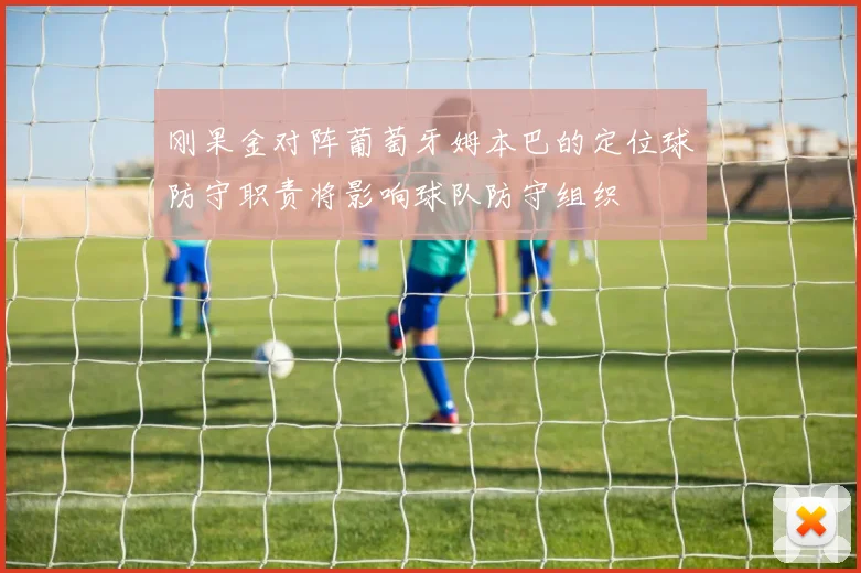 刚果金对阵葡萄牙姆本巴的定位球防守职责将影响球队防守组织