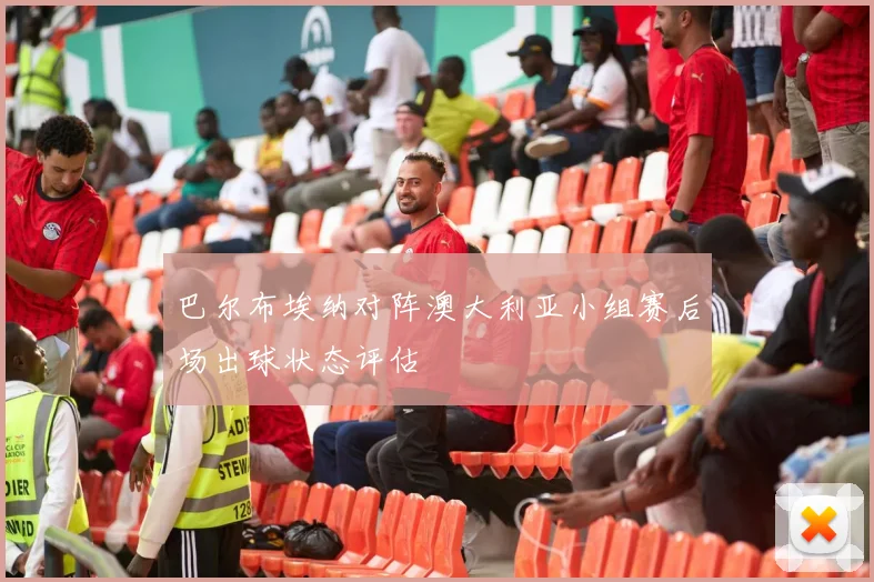 巴尔布埃纳对阵澳大利亚小组赛后场出球状态评估