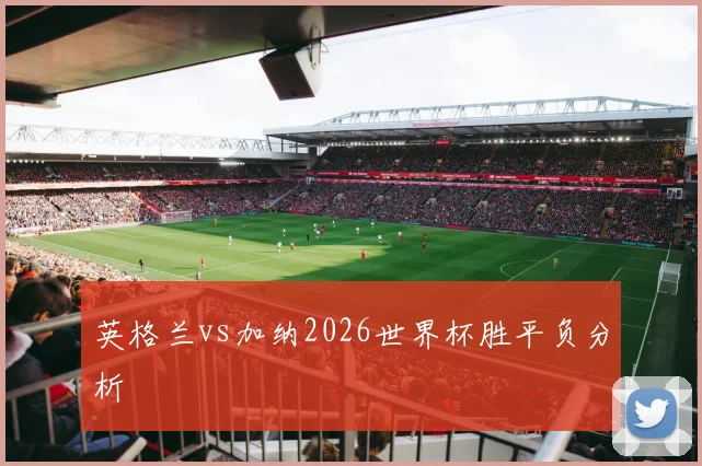英格兰vs加纳2026世界杯胜平负分析