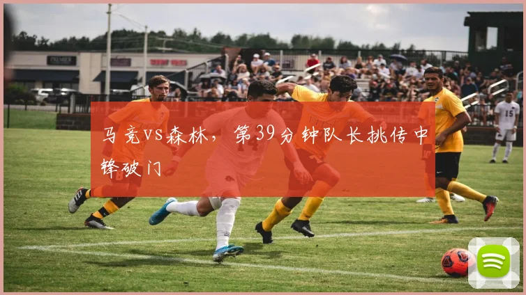 马竞vs森林,第39分钟队长挑传中锋破门