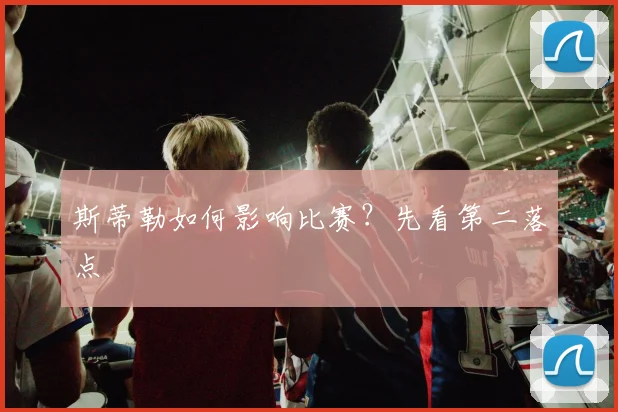 斯蒂勒如何影响比赛?先看第二落点