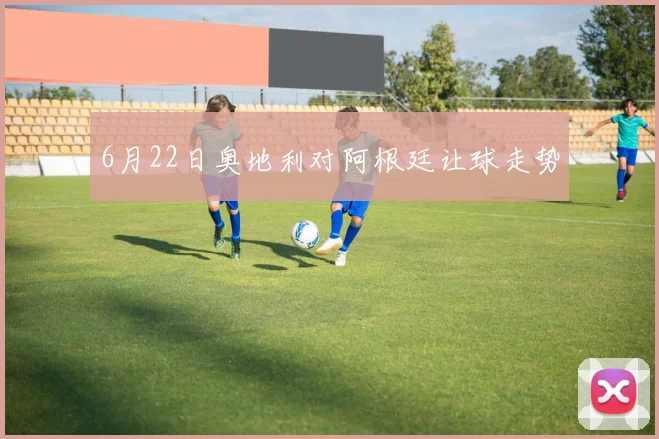 6月22日奥地利对阿根廷让球走势