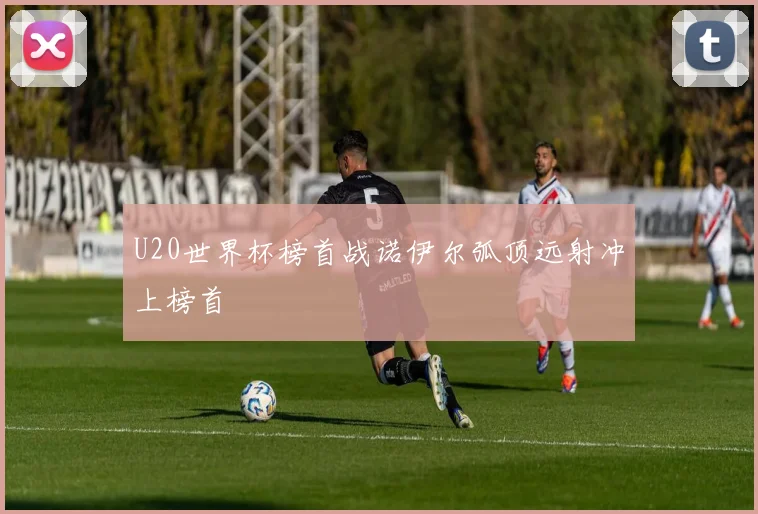 U20世界杯榜首战诺伊尔弧顶远射冲上榜首