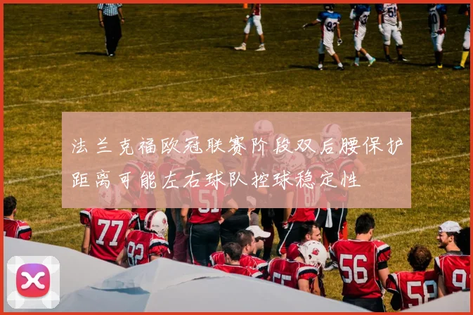 法兰克福欧冠联赛阶段双后腰保护距离可能左右球队控球稳定性